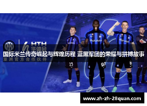 国际米兰传奇崛起与辉煌历程 蓝黑军团的荣耀与拼搏故事