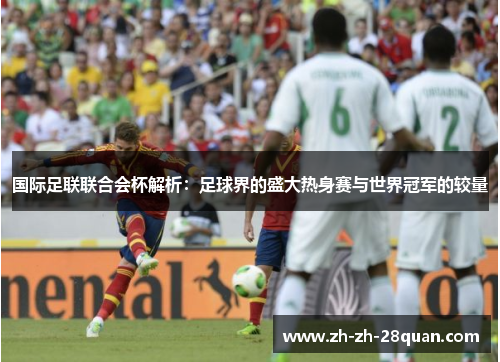 国际足联联合会杯解析：足球界的盛大热身赛与世界冠军的较量