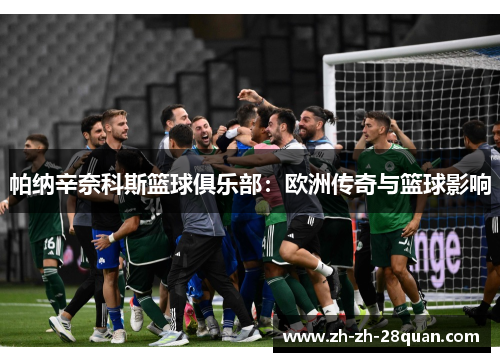 帕纳辛奈科斯篮球俱乐部：欧洲传奇与篮球影响