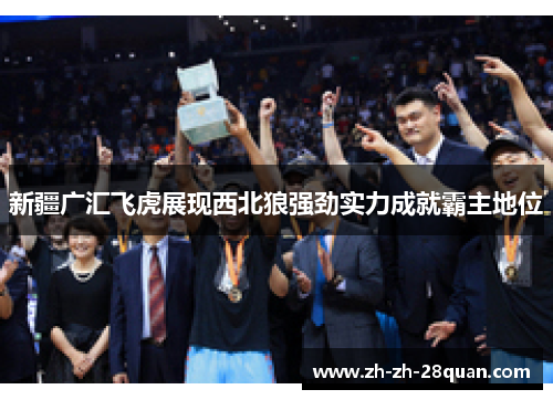 新疆广汇飞虎展现西北狼强劲实力成就霸主地位