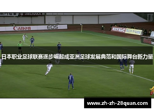 日本职业足球联赛逐步崛起成亚洲足球发展典范和国际舞台新力量