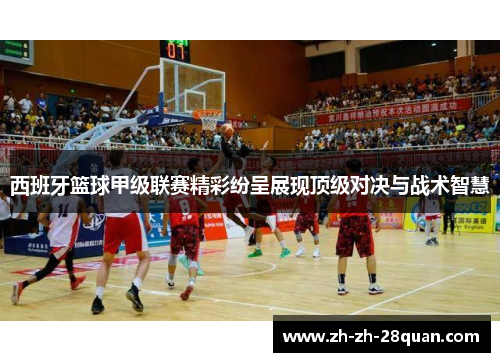 西班牙篮球甲级联赛精彩纷呈展现顶级对决与战术智慧