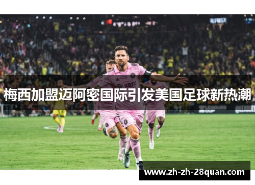 梅西加盟迈阿密国际引发美国足球新热潮