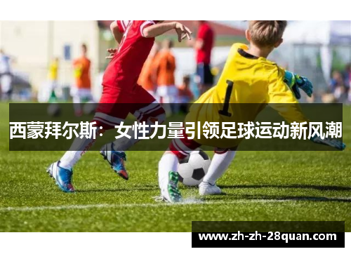 西蒙拜尔斯：女性力量引领足球运动新风潮