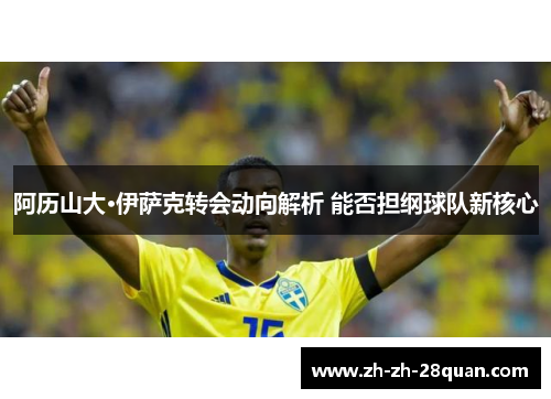 阿历山大·伊萨克转会动向解析 能否担纲球队新核心