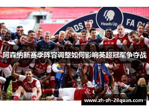 阿森纳新赛季阵容调整如何影响英超冠军争夺战