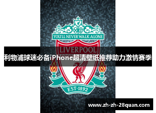 利物浦球迷必备iPhone超清壁纸推荐助力激情赛季
