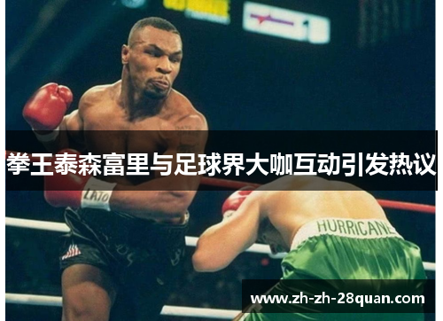 拳王泰森富里与足球界大咖互动引发热议