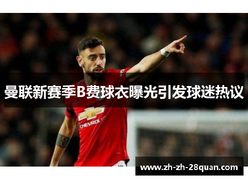 曼联新赛季B费球衣曝光引发球迷热议