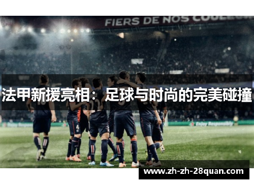 法甲新援亮相：足球与时尚的完美碰撞