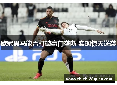 欧冠黑马能否打破豪门垄断 实现惊天逆袭