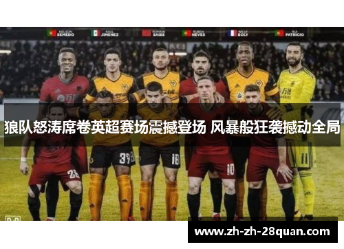 狼队怒涛席卷英超赛场震撼登场 风暴般狂袭撼动全局